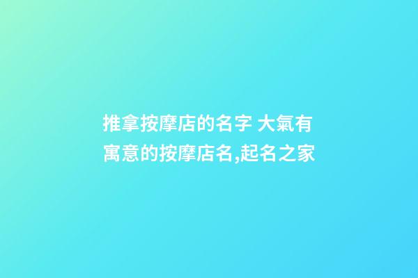 推拿按摩店的名字 大氣有寓意的按摩店名,起名之家-第1張-店鋪起名-玄機派